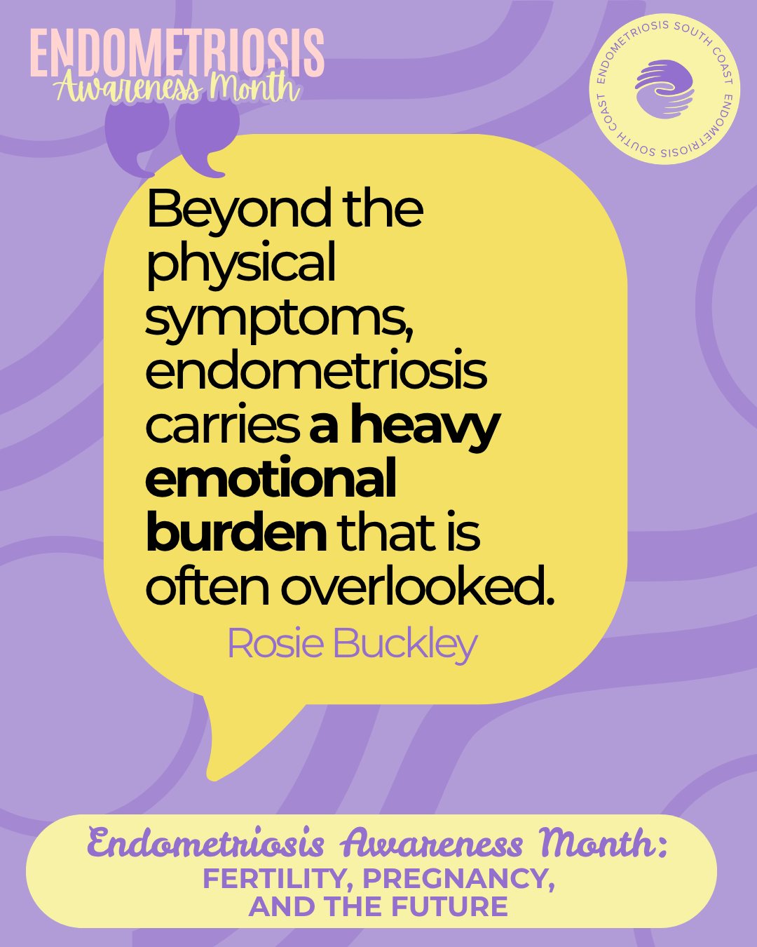 A purple branded graphic for Endometriosis Awareness Month featuring a yellow speech bubble with the quote: "Beyond the physical symptoms, endometriosis carries a heavy emotional burden that is often overlooked." Attributed to Rosie Buckley. The bottom banner reads: Endometriosis Awareness Month: Fertility, Pregnancy, and the Future. The Endometriosis South Coast logo appears in the top right corner.